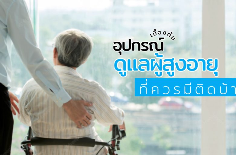 อุปกรณ์เบื้องต้นดูแลผู้สูงอายุที่ควรมีติดบ้าน